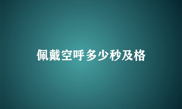佩戴空呼多少秒及格