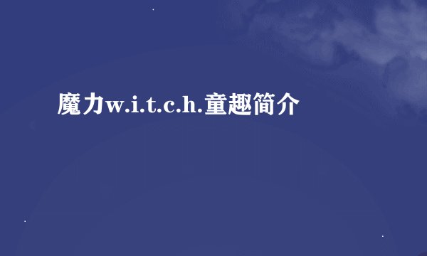 魔力w.i.t.c.h.童趣简介