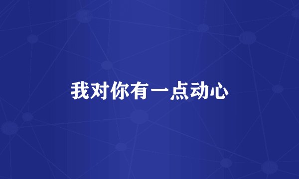 我对你有一点动心