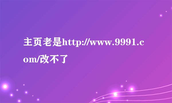 主页老是http://www.9991.com/改不了