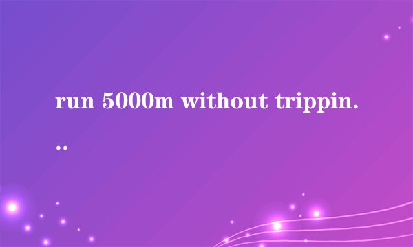 run 5000m without tripping 是什么意思