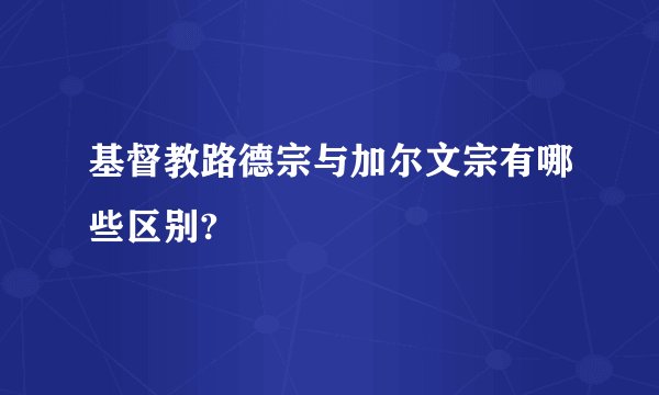 基督教路德宗与加尔文宗有哪些区别?