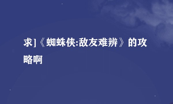求]《蜘蛛侠:敌友难辨》的攻略啊