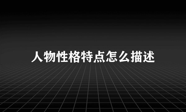 人物性格特点怎么描述
