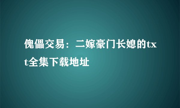 傀儡交易：二嫁豪门长媳的txt全集下载地址