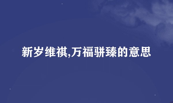 新岁维祺,万福骈臻的意思