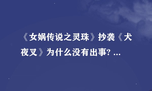 《女娲传说之灵珠》抄袭《犬夜叉》为什么没有出事? - 知乎