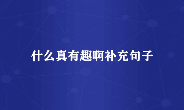 什么真有趣啊补充句子