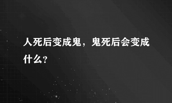 人死后变成鬼，鬼死后会变成什么？