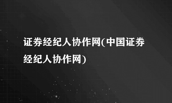 证券经纪人协作网(中国证券经纪人协作网)