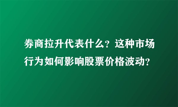 券商拉升代表什么？这种市场行为如何影响股票价格波动？
