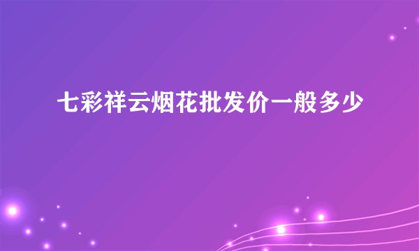 七彩祥云烟花批发价一般多少