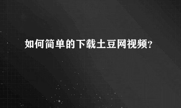 如何简单的下载土豆网视频?