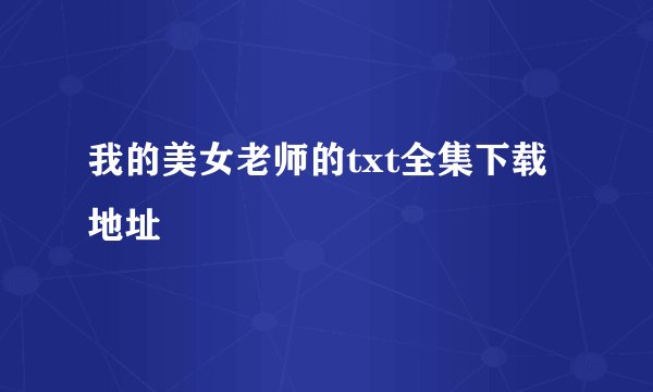 我的美女老师的txt全集下载地址
