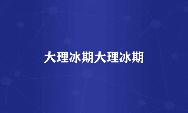 大理冰期大理冰期