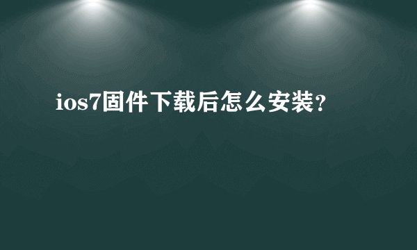 ios7固件下载后怎么安装？