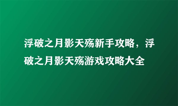 浮破之月影天殇新手攻略，浮破之月影天殇游戏攻略大全