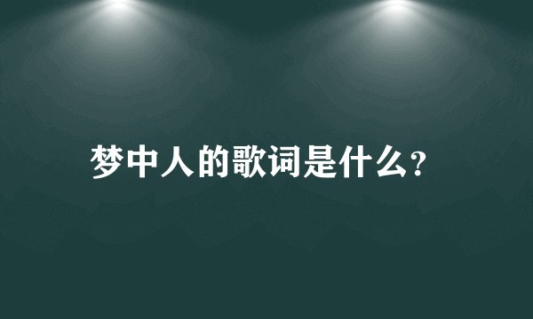 梦中人的歌词是什么？