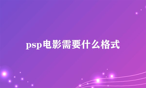psp电影需要什么格式