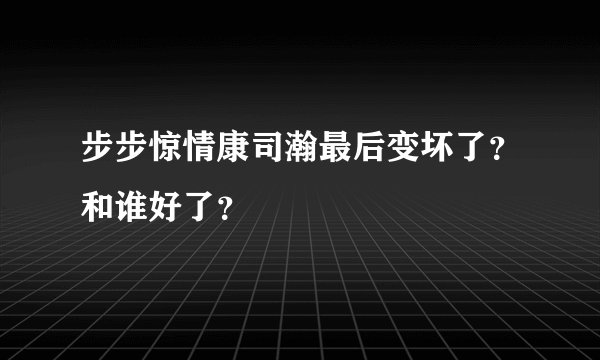 步步惊情康司瀚最后变坏了？和谁好了？