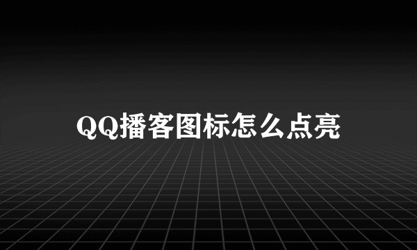 QQ播客图标怎么点亮