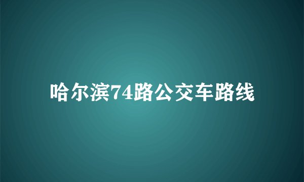哈尔滨74路公交车路线