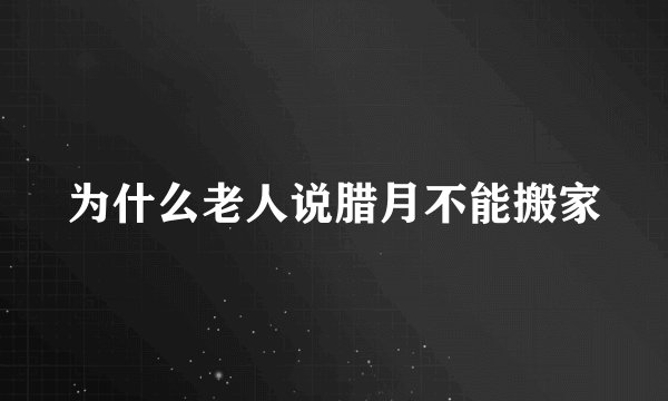 为什么老人说腊月不能搬家