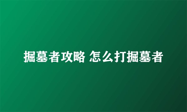掘墓者攻略 怎么打掘墓者