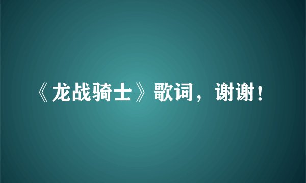 《龙战骑士》歌词，谢谢！