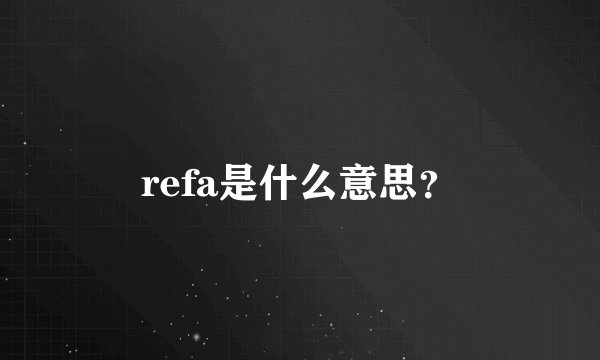 refa是什么意思？