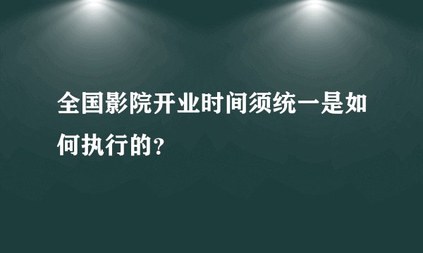 全国影院开业时间须统一是如何执行的？