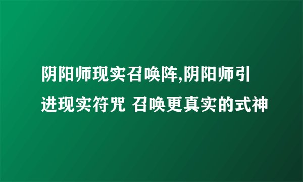 阴阳师现实召唤阵,阴阳师引进现实符咒 召唤更真实的式神