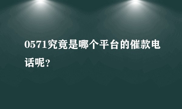 0571究竟是哪个平台的催款电话呢？