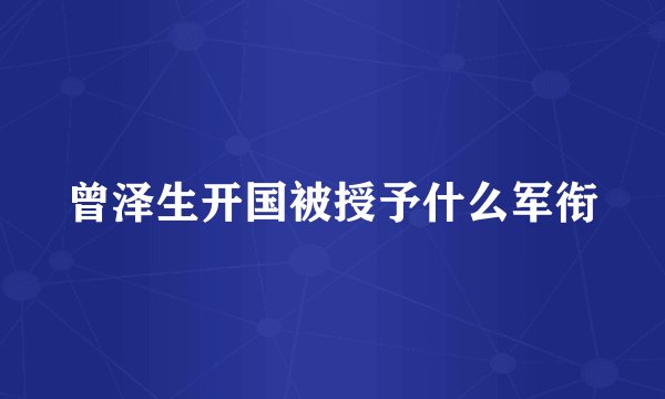 曾泽生开国被授予什么军衔