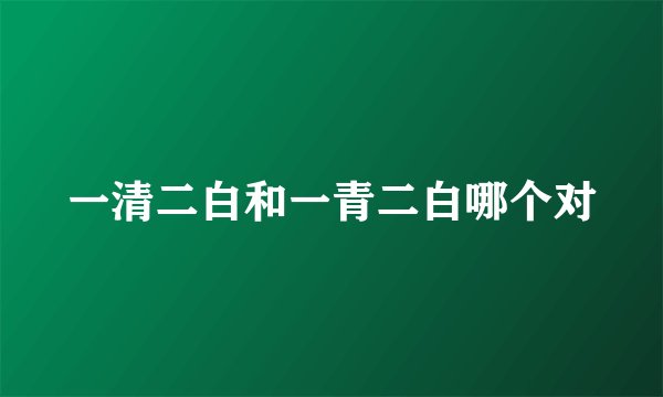 一清二白和一青二白哪个对