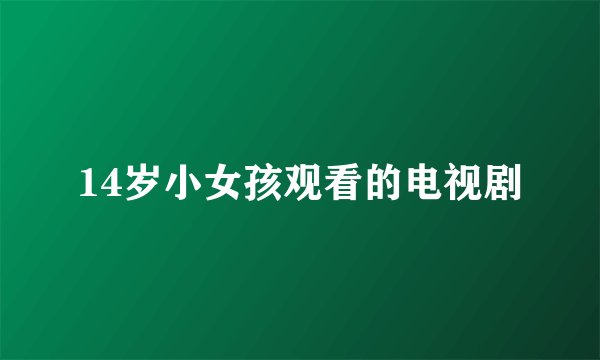 14岁小女孩观看的电视剧