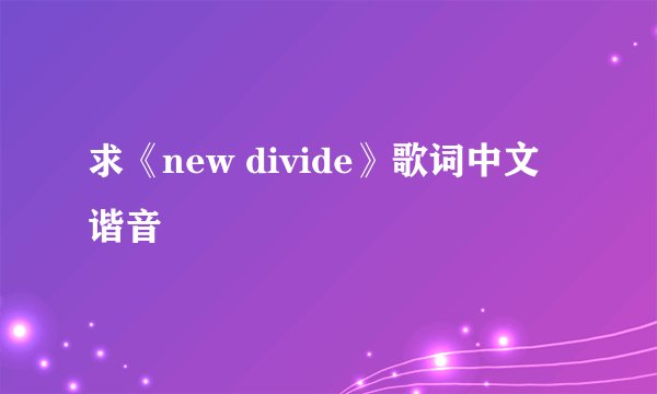 求《new divide》歌词中文谐音