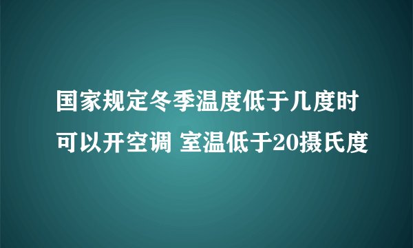 国家规定冬季温度低于几度时可以开空调 室温低于20摄氏度