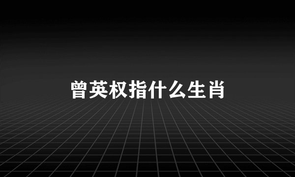 曾英权指什么生肖