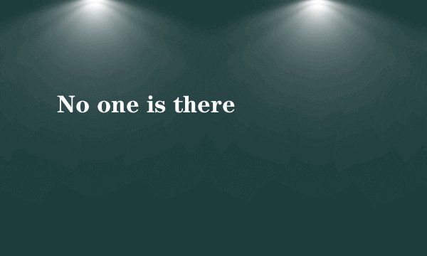 No one is there