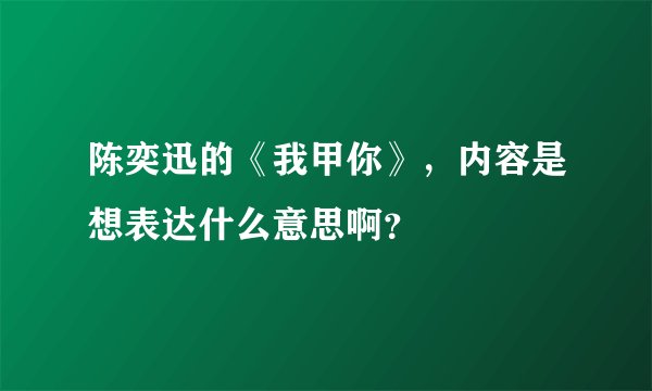 陈奕迅的《我甲你》，内容是想表达什么意思啊？
