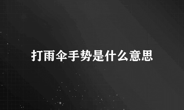 打雨伞手势是什么意思