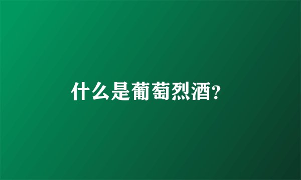 什么是葡萄烈酒？