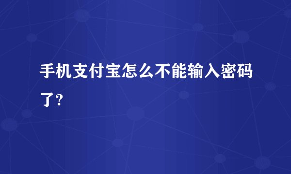手机支付宝怎么不能输入密码了?