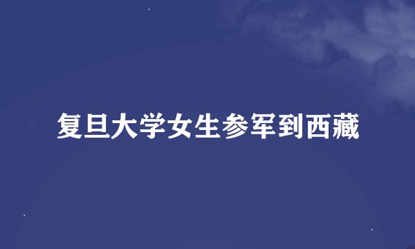 复旦大学女生参军到西藏
