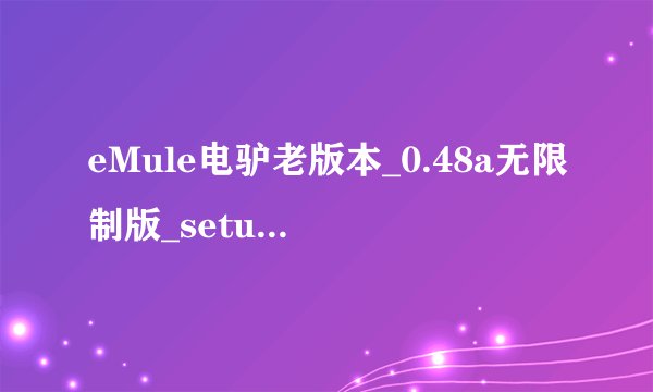 eMule电驴老版本_0.48a无限制版_setup.exe为什么连接不上服务器