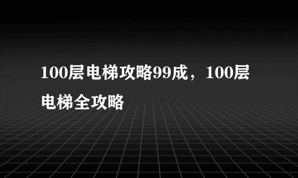 100层电梯攻略99成，100层电梯全攻略
