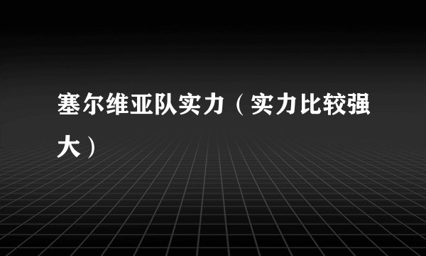 塞尔维亚队实力（实力比较强大）