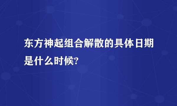东方神起组合解散的具体日期是什么时候?