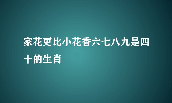 家花更比小花香六七八九是四十的生肖